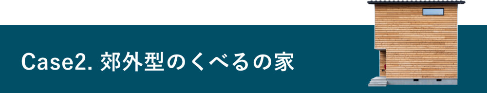 Case2.郊外型のくべるの家